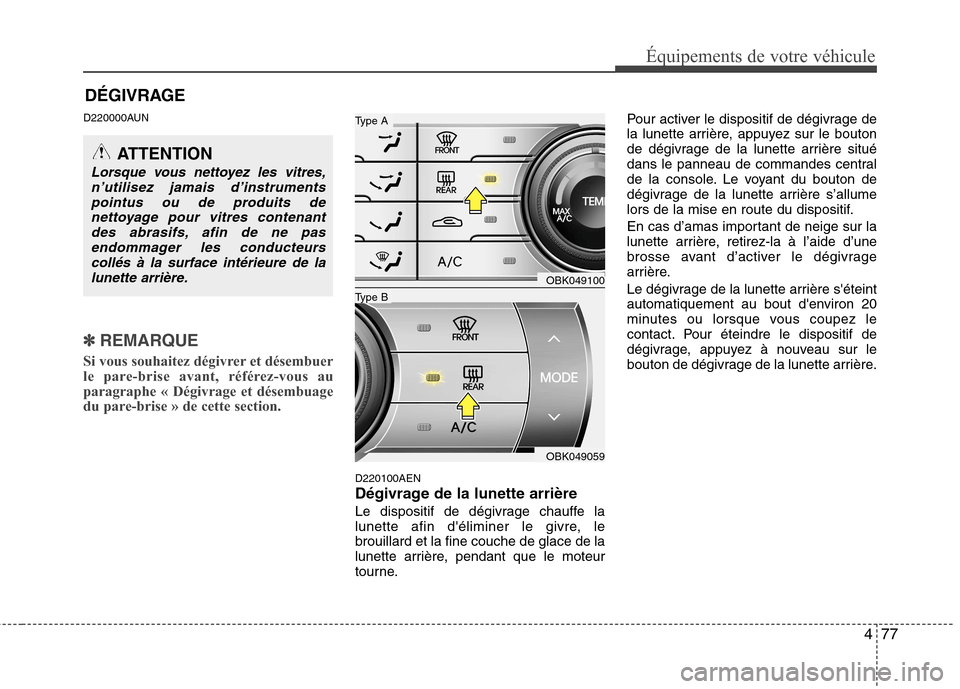 Hyundai Genesis Coupe 2011 Manuel du propriétaire (in French) 477
Équipements de votre véhicule
DÉGIVRAGE
D220000AUN
✽✽
REMARQUE
Si vous souhaitez dégivrer et désembuer
le pare-brise avant, référez-vous auparagraphe « Dégivrage et désembuage
du Hyundai Genesis Coupe 2011 Manuel du propriétaire (in French) 477
Équipements de votre véhicule
DÉGIVRAGE
D220000AUN
✽✽
REMARQUE
Si vous souhaitez dégivrer et désembuer
le pare-brise avant, référez-vous auparagraphe « Dégivrage et désembuage
du