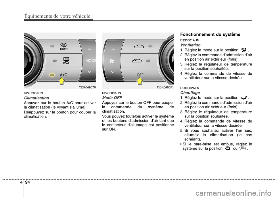 Hyundai Genesis Coupe 2011  Manuel du propriétaire (in French) Équipements de votre véhicule
94
4
D240206AUN
Climatisation
Appuyez sur le bouton A/C pour activer 
la climatisation (le voyant s’allume). 
Réappuyez sur le bouton pour couper la climatisation. D
