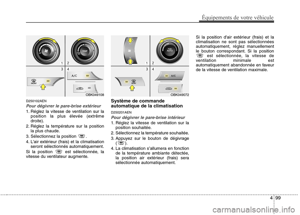 Hyundai Genesis Coupe 2011 Manuel du propriétaire (in French) 499
Équipements de votre véhicule
D250102AEN
Pour dégivrer le pare-brise extérieur
1. Réglez la vitesse de ventilation sur laposition la plus élevée (extrême droite).
2. Réglez la températur Hyundai Genesis Coupe 2011 Manuel du propriétaire (in French) 499
Équipements de votre véhicule
D250102AEN
Pour dégivrer le pare-brise extérieur
1. Réglez la vitesse de ventilation sur laposition la plus élevée (extrême droite).
2. Réglez la températur