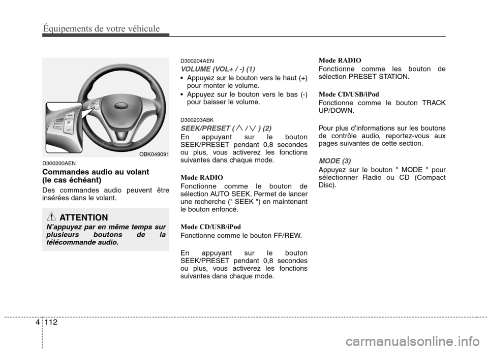 Hyundai Genesis Coupe 2011  Manuel du propriétaire (in French) Équipements de votre véhicule
112
4
D300200AEN 
Commandes audio au volant  
(le cas échéant) 
Des commandes audio peuvent être 
insérées dans le volant. D300204AEN
VOLUME (VOL+ / -) (1)
 Appuye