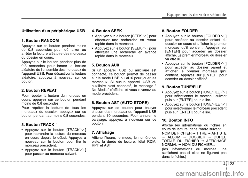 Hyundai Genesis Coupe 2011  Manuel du propriétaire (in French) 4123
Équipements de votre véhicule
Utilisation dun périphérique USB 
1. Bouton RANDOM 
Appuyez sur ce bouton pendant moins de 0,8 secondes pour démarrer ouarrêter la lecture aléatoire des morc