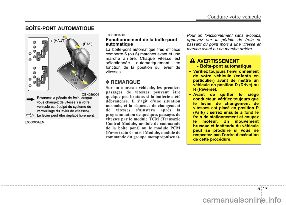 Hyundai Genesis Coupe 2011 Manuel du propriétaire (in French) 517
Conduire votre véhicule
E060000AENE060100ABH Fonctionnement de la boîte-pont automatique La boîte-pont automatique très efficace
comporte 5 (ou 6) marches avant et une
marche arrière. Chaque Hyundai Genesis Coupe 2011 Manuel du propriétaire (in French) 517
Conduire votre véhicule
E060000AENE060100ABH Fonctionnement de la boîte-pont automatique La boîte-pont automatique très efficace
comporte 5 (ou 6) marches avant et une
marche arrière. Chaque