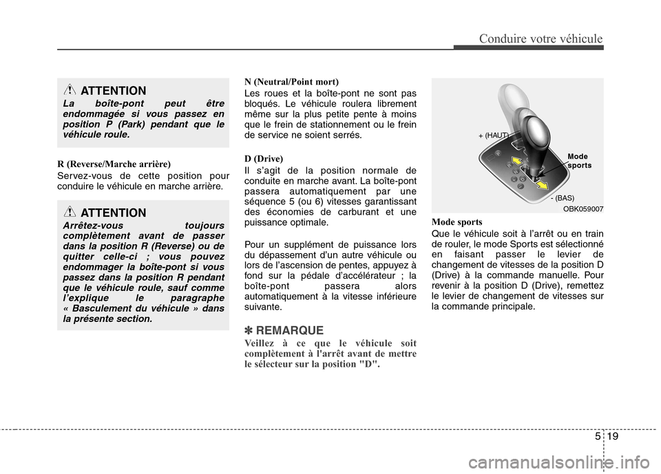 Hyundai Genesis Coupe 2011  Manuel du propriétaire (in French) 519
Conduire votre véhicule
R (Reverse/Marche arrière) 
Servez-vous de cette position pour 
conduire le véhicule en marche arrière.N (Neutral/Point mort) Les roues et la boîte-pont ne sont pas 
b