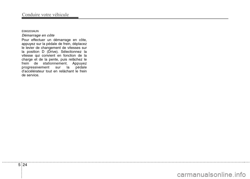 Hyundai Genesis Coupe 2011  Manuel du propriétaire (in French) Conduire votre véhicule
24
5
E060203AUN
Démarrage en côte
Pour effectuer un démarrage en côte, 
appuyez sur la pédale de frein, déplacez
le levier de changement de vitesses sur
la position D (D