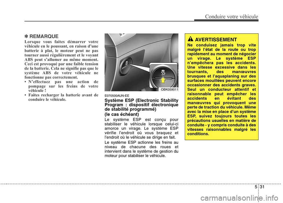 Hyundai Genesis Coupe 2011 Manuel du propriétaire (in French) 531
Conduire votre véhicule
✽✽REMARQUE
Lorsque vous faites démarrer votre véhicule en le poussant, en raison d’une
batterie à plat, le moteur peut ne pas
tourner aussi régulièrement et le Hyundai Genesis Coupe 2011 Manuel du propriétaire (in French) 531
Conduire votre véhicule
✽✽REMARQUE
Lorsque vous faites démarrer votre véhicule en le poussant, en raison d’une
batterie à plat, le moteur peut ne pas
tourner aussi régulièrement et le
