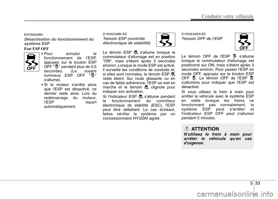 Hyundai Genesis Coupe 2011 Manuel du propriétaire (in French) 533
Conduire votre véhicule
E070502ABH
Désactivation du fonctionnement dusystème ESP
Etat ESP OFF
Pour annuler le
fonctionnement de lESP,
appuyez sur le bouton ESP
OFF " " pendant plus de 0,5
sec Hyundai Genesis Coupe 2011 Manuel du propriétaire (in French) 533
Conduire votre véhicule
E070502ABH
Désactivation du fonctionnement dusystème ESP
Etat ESP OFF
Pour annuler le
fonctionnement de lESP,
appuyez sur le bouton ESP
OFF " " pendant plus de 0,5
sec