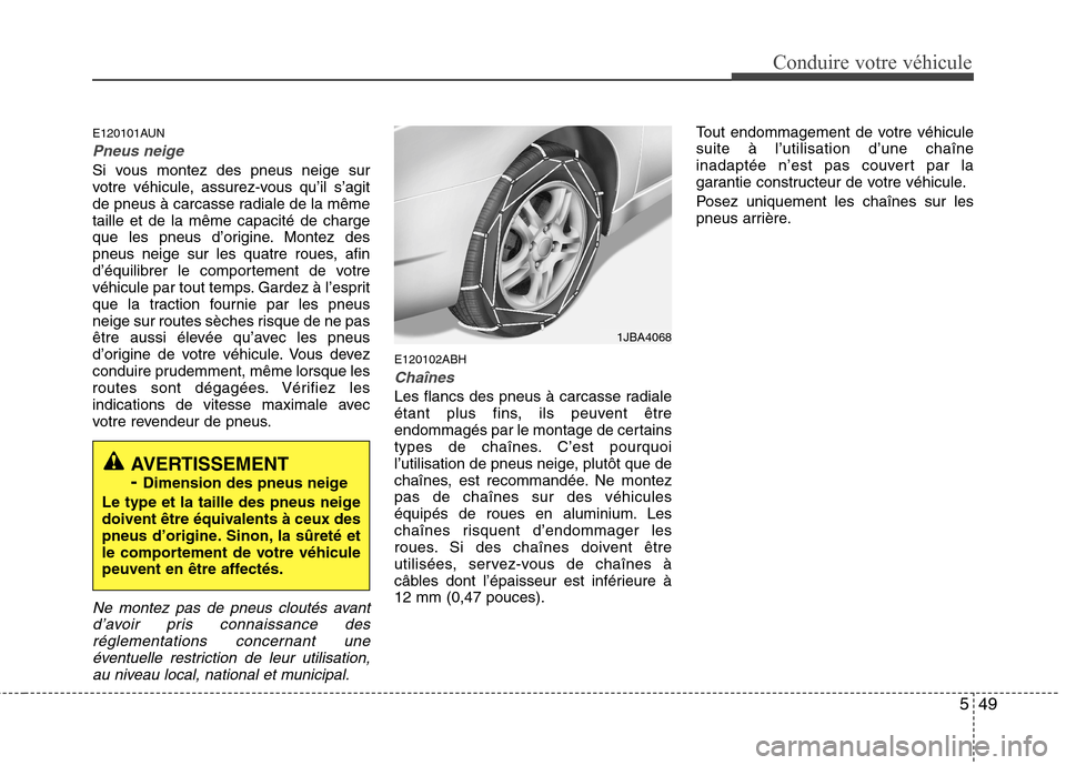 Hyundai Genesis Coupe 2011 Manuel du propriétaire (in French) 549
Conduire votre véhicule
E120101AUN
Pneus neige
Si vous montez des pneus neige sur
votre véhicule, assurez-vous qu’il s’agit
de pneus à carcasse radiale de la mêmetaille et de la même cap Hyundai Genesis Coupe 2011 Manuel du propriétaire (in French) 549
Conduire votre véhicule
E120101AUN
Pneus neige
Si vous montez des pneus neige sur
votre véhicule, assurez-vous qu’il s’agit
de pneus à carcasse radiale de la mêmetaille et de la même cap