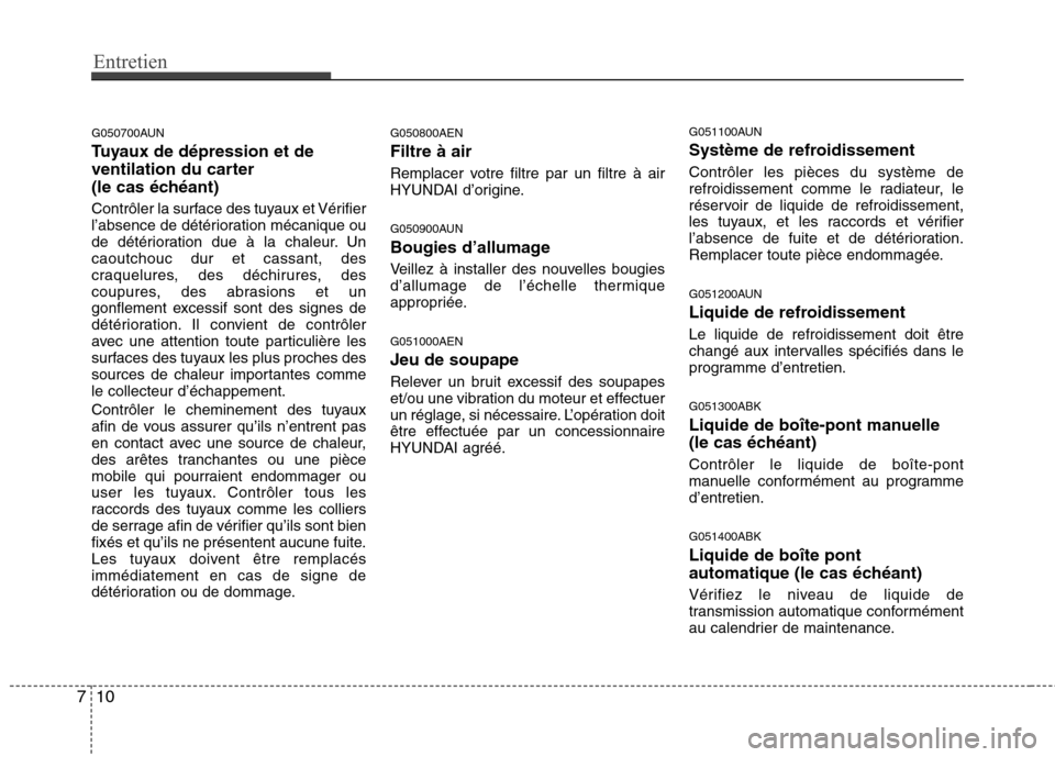 Hyundai Genesis Coupe 2011  Manuel du propriétaire (in French) Entretien
10
7
G050700AUN 
Tuyaux de dépression et de 
ventilation du carter 
(le cas échéant) 
Contrôler la surface des tuyaux et Vérifier 
l’absence de détérioration mécanique ou
de dété