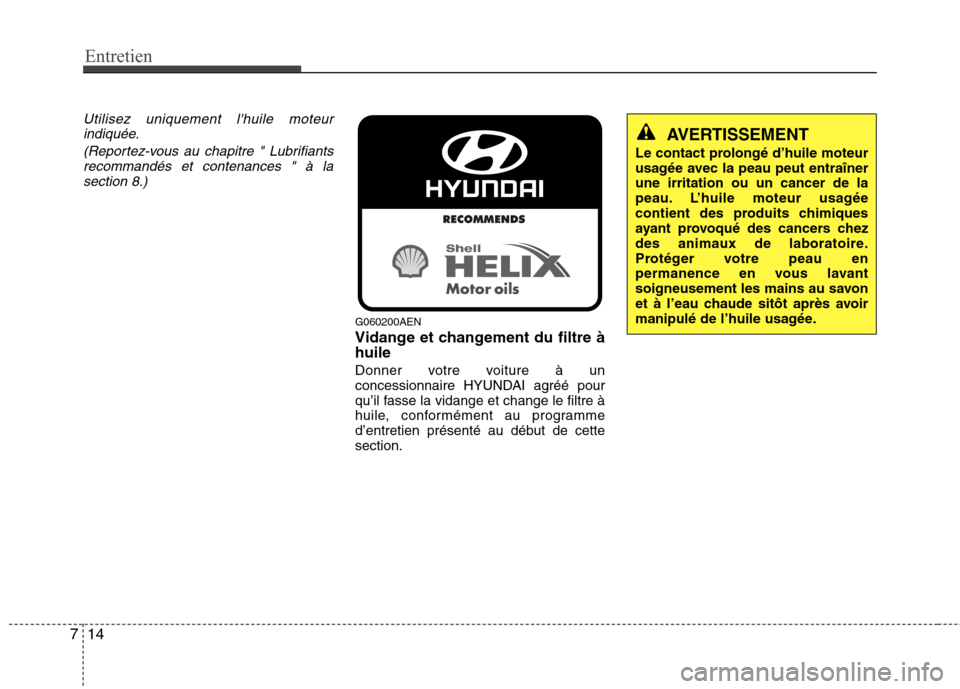 Hyundai Genesis Coupe 2011  Manuel du propriétaire (in French) Entretien
14
7
Utilisez uniquement lhuile moteur
indiquée.
(Reportez-vous au chapitre " Lubrifiantsrecommandés et contenances " à la section 8.)
G060200AEN 
Vidange et changement du filtre à huil