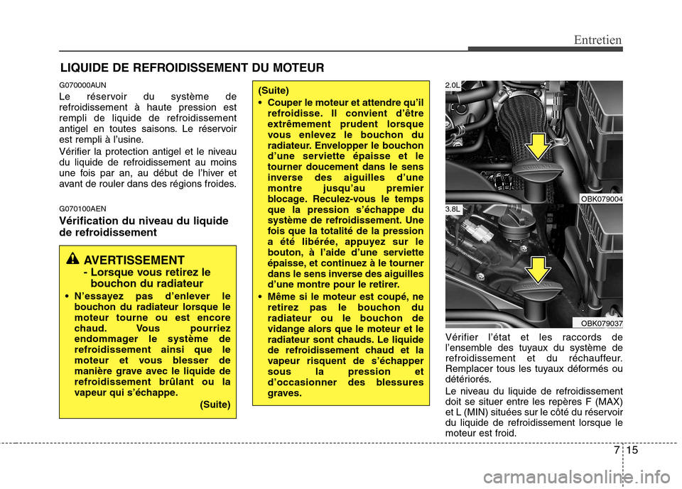 Hyundai Genesis Coupe 2011  Manuel du propriétaire (in French) 715
Entretien
LIQUIDE DE REFROIDISSEMENT DU MOTEUR
G070000AUN 
Le réservoir du système de refroidissement à haute pression estrempli de liquide de refroidissement
antigel en toutes saisons. Le rés