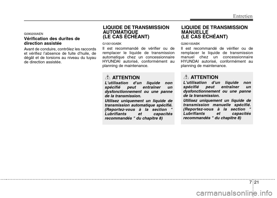 Hyundai Genesis Coupe 2011  Manuel du propriétaire (in French) 721
Entretien
G090200AEN Vérification des durites de direction assistée 
Avant de conduire, contrôlez les raccords 
et vérifiez l’absence de fuite d’huile, de
dégât et de torsions au niveau 