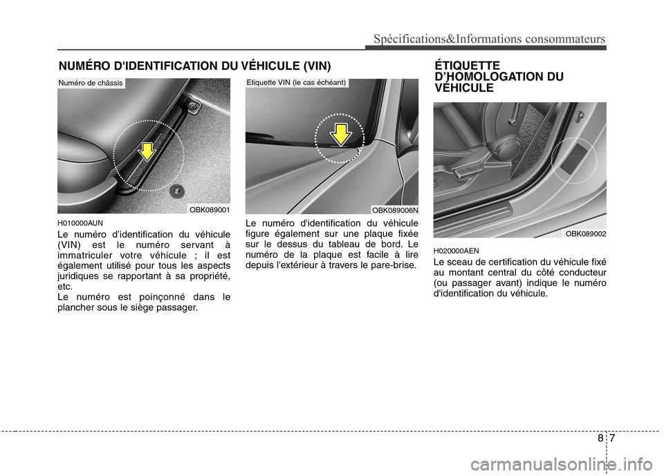 Hyundai Genesis Coupe 2011  Manuel du propriétaire (in French) 87
Spécifications&Informations consommateurs
NUMÉRO DIDENTIFICATION DU VÉHICULE (VIN)
H010000AUN 
Le numéro d’identification du véhicule 
(VIN) est le numéro servant à
immatriculer votre vé