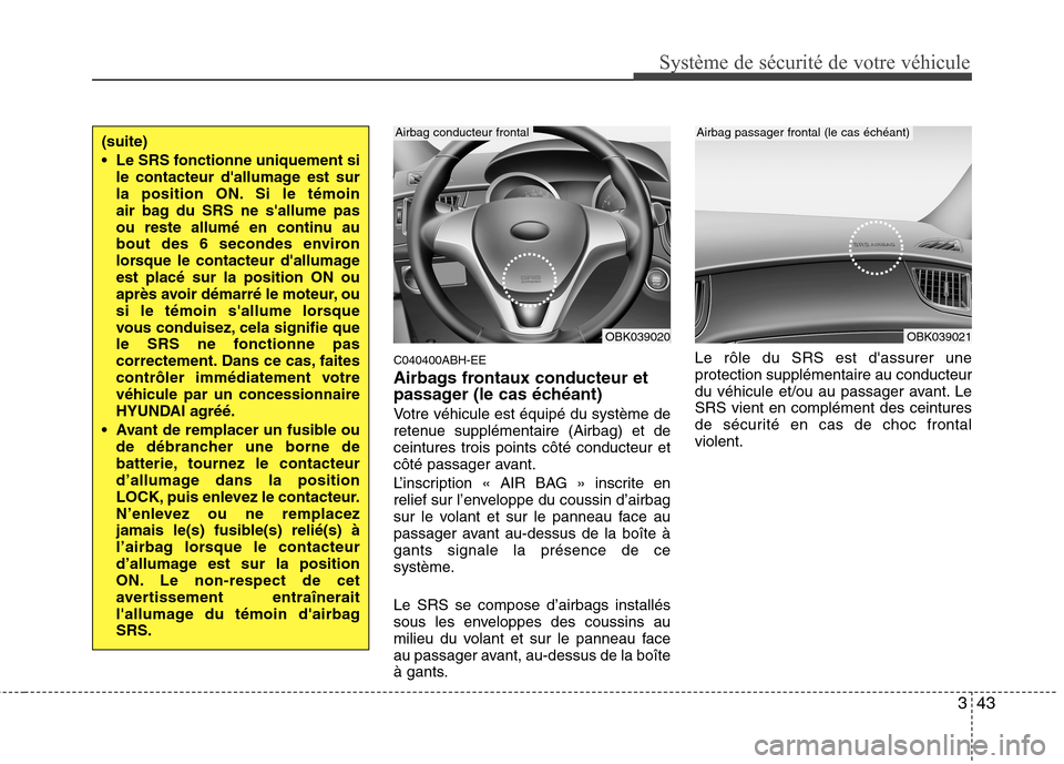 Hyundai Genesis Coupe 2011 Manuel du propriétaire (in French) 343
Système de sécurité de votre véhicule
C040400ABH-EE
Airbags frontaux conducteur et
passager (le cas échéant)
Votre véhicule est équipé du système de
retenue supplémentaire (Airbag) Hyundai Genesis Coupe 2011 Manuel du propriétaire (in French) 343
Système de sécurité de votre véhicule
C040400ABH-EE
Airbags frontaux conducteur et
passager (le cas échéant)
Votre véhicule est équipé du système de
retenue supplémentaire (Airbag)