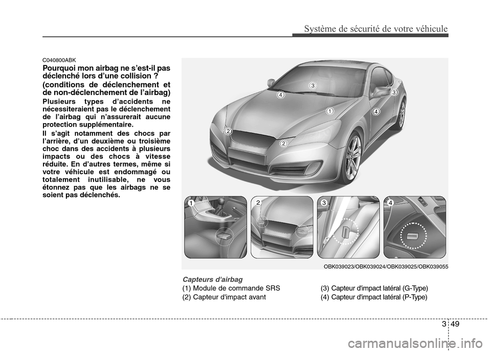 Hyundai Genesis Coupe 2011 Manuel du propriétaire (in French) 349
Système de sécurité de votre véhicule
C040800ABK
Pourquoi mon airbag ne s’est-il pas
déclenché lors d’une collision ?
(conditions de déclenchement et
de non-déclenchement de l’ Hyundai Genesis Coupe 2011 Manuel du propriétaire (in French) 349
Système de sécurité de votre véhicule
C040800ABK
Pourquoi mon airbag ne s’est-il pas
déclenché lors d’une collision ?
(conditions de déclenchement et
de non-déclenchement de l’