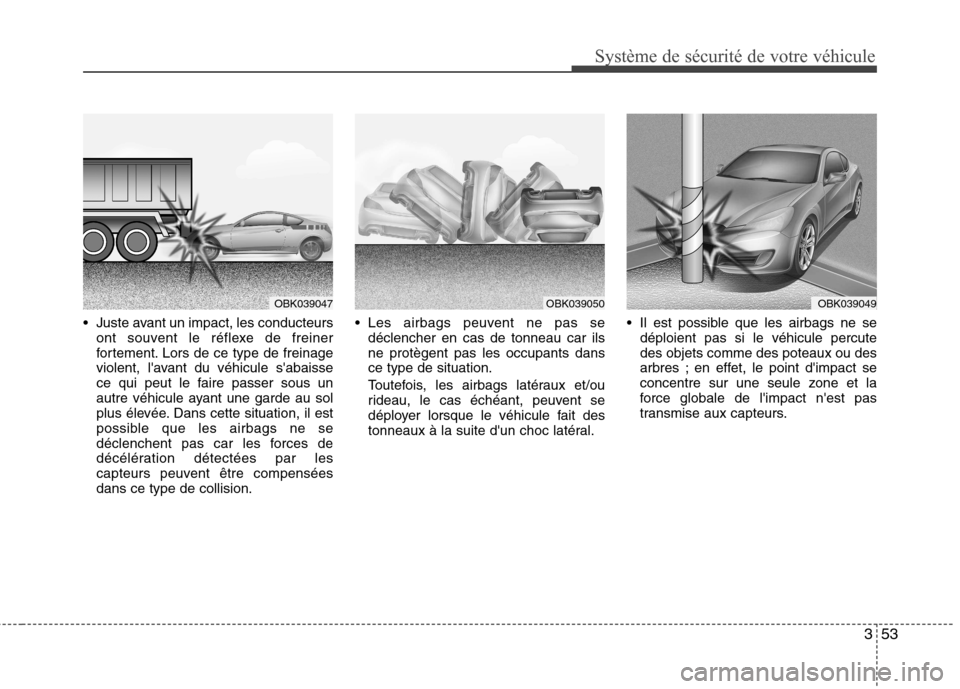 Hyundai Genesis Coupe 2011  Manuel du propriétaire (in French) 353
Système de sécurité de votre véhicule 
 Juste avant un impact, les conducteursont souvent le réflexe de freiner 
fortement. Lors de ce type de freinage
violent, lavant du véhicule sabaisse