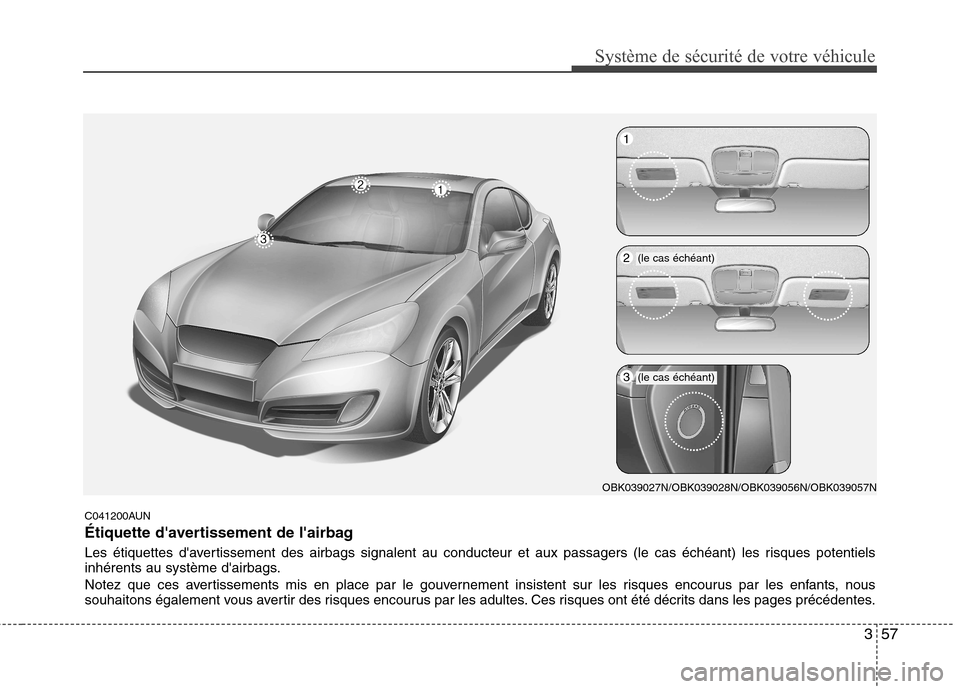 Hyundai Genesis Coupe 2011  Manuel du propriétaire (in French) 57
Système de sécurité de votre véhicule 
C041200AUN 
Étiquette davertissement de lairbag 
Les étiquettes davertissement des airbags signalent au conducteur et aux passagers (le cas échéant