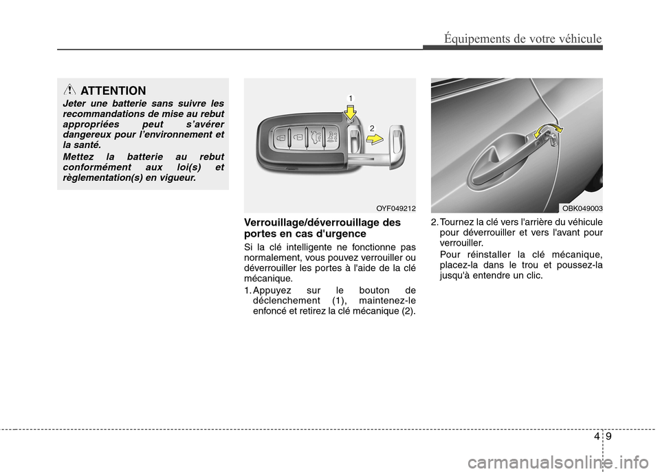 Hyundai Genesis Coupe 2011  Manuel du propriétaire (in French) 49
Équipements de votre véhicule
Verrouillage/déverrouillage des 
portes en cas durgence 
Si la clé intelligente ne fonctionne pas 
normalement, vous pouvez verrouiller ou
déverrouiller les port