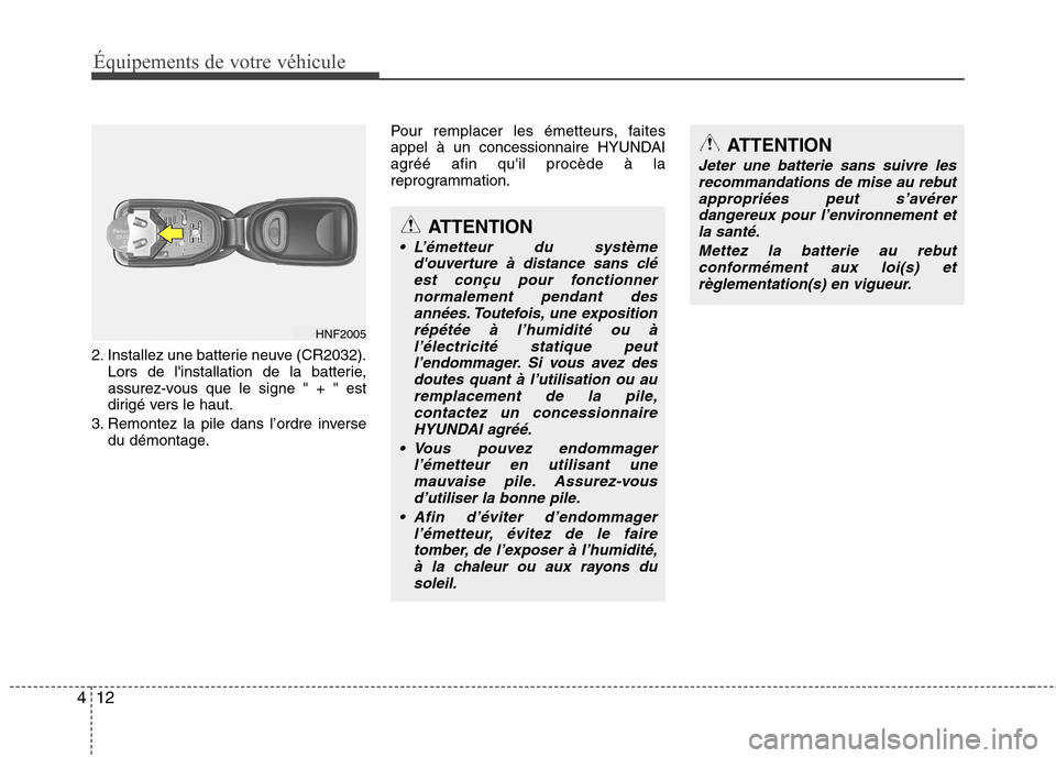 Hyundai Genesis Coupe 2011  Manuel du propriétaire (in French) Équipements de votre véhicule
12
4
2. Installez une batterie neuve (CR2032).
Lors de linstallation de la batterie, 
assurez-vous que le signe " + " est
dirigé vers le haut.
3. Remontez la pile dan