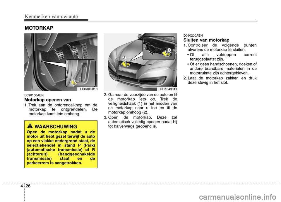 Hyundai Genesis Coupe 2011 Handleiding (in Dutch) Kenmerken van uw auto
26
4
D090100AEN
Motorkap openen van
1. Trek aan de ontgrendelknop om de
motorkap te ontgrendelen. De
motorkap komt iets omhoog. 2. Ga naar de voorzijde van de auto en til
de Hyundai Genesis Coupe 2011 Handleiding (in Dutch) Kenmerken van uw auto
26
4
D090100AEN
Motorkap openen van
1. Trek aan de ontgrendelknop om de
motorkap te ontgrendelen. De
motorkap komt iets omhoog. 2. Ga naar de voorzijde van de auto en til
de