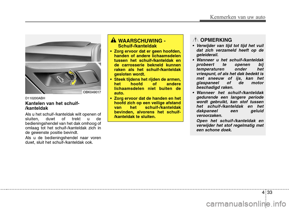 Hyundai Genesis Coupe 2011 Handleiding (in Dutch) 433
Kenmerken van uw auto
D110200ABH
Kantelen van het schuif- /kanteldak Als u het schuif-/kanteldak wilt openen of sluiten, duwt of trekt u de
bedieningshendel van het dak omhoog ofomlaag tot h Hyundai Genesis Coupe 2011 Handleiding (in Dutch) 433
Kenmerken van uw auto
D110200ABH
Kantelen van het schuif- /kanteldak Als u het schuif-/kanteldak wilt openen of sluiten, duwt of trekt u de
bedieningshendel van het dak omhoog ofomlaag tot h