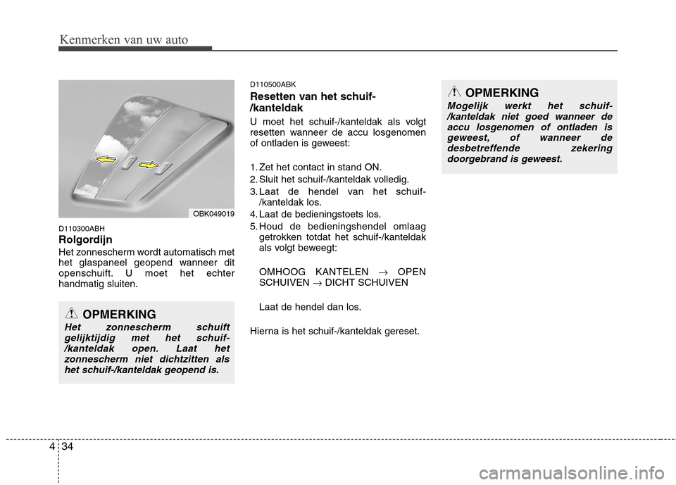 Hyundai Genesis Coupe 2011  Handleiding (in Dutch) Kenmerken van uw auto
34
4
D110300ABH 
Rolgordijn 
Het zonnescherm wordt automatisch met 
het glaspaneel geopend wanneer dit
openschuift. U moet het echterhandmatig sluiten. D110500ABK 
Resetten van h