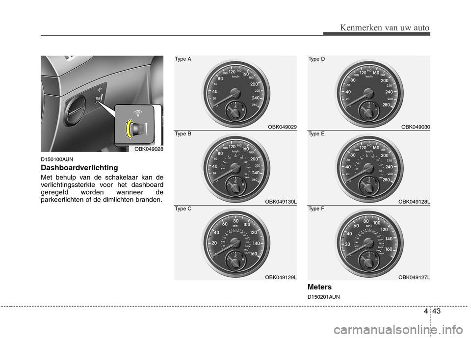 Hyundai Genesis Coupe 2011 Handleiding (in Dutch) 443
Kenmerken van uw auto
D150100AUN
Dashboardverlichting
Met behulp van de schakelaar kan de
verlichtingssterkte voor het dashboard
geregeld worden wanneer de
parkeerlichten of de dimlichten brand Hyundai Genesis Coupe 2011 Handleiding (in Dutch) 443
Kenmerken van uw auto
D150100AUN
Dashboardverlichting
Met behulp van de schakelaar kan de
verlichtingssterkte voor het dashboard
geregeld worden wanneer de
parkeerlichten of de dimlichten brand