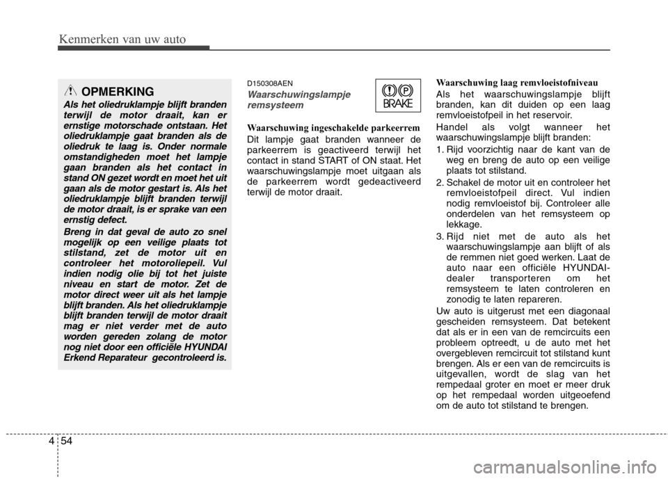 Hyundai Genesis Coupe 2011 Handleiding (in Dutch) Kenmerken van uw auto
54
4
D150308AEN
Waarschuwingslampje
remsysteem
Waarschuwing ingeschakelde parkeerrem
Dit lampje gaat branden wanneer de
parkeerrem is geactiveerd terwijl het
contact in stand Hyundai Genesis Coupe 2011 Handleiding (in Dutch) Kenmerken van uw auto
54
4
D150308AEN
Waarschuwingslampje
remsysteem
Waarschuwing ingeschakelde parkeerrem
Dit lampje gaat branden wanneer de
parkeerrem is geactiveerd terwijl het
contact in stand