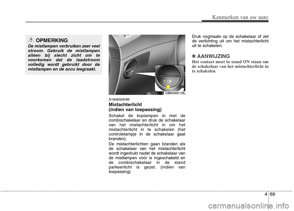 Hyundai Genesis Coupe 2011 Handleiding (in Dutch) 469
Kenmerken van uw auto
D190800AHM
Mistachterlicht
(indien van toepassing)
Schakel de koplampen in met de
combischakelaar en druk de schakelaar
van het mistachterlicht in om het
mistachterlich Hyundai Genesis Coupe 2011 Handleiding (in Dutch) 469
Kenmerken van uw auto
D190800AHM
Mistachterlicht
(indien van toepassing)
Schakel de koplampen in met de
combischakelaar en druk de schakelaar
van het mistachterlicht in om het
mistachterlich