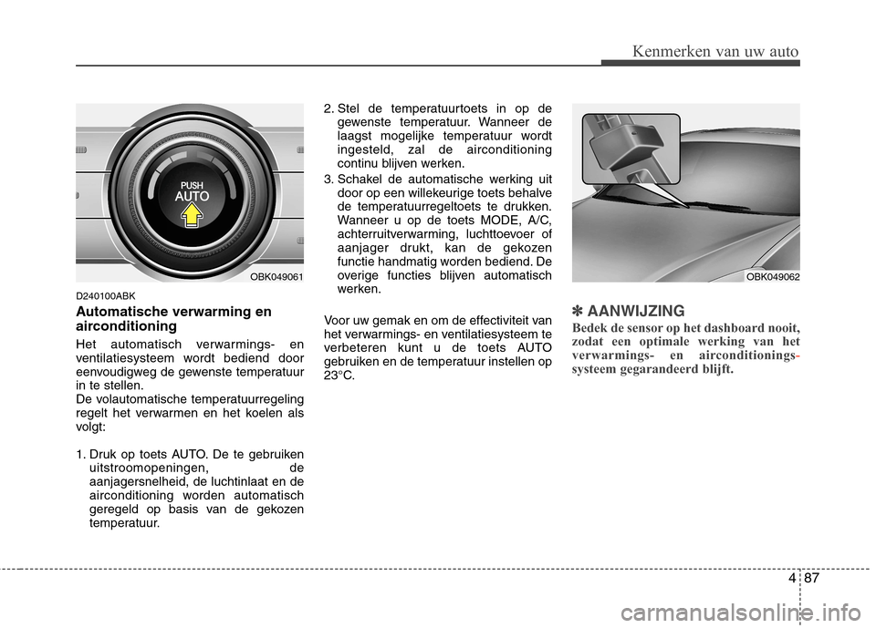 Hyundai Genesis Coupe 2011  Handleiding (in Dutch) 487
Kenmerken van uw auto
D240100ABK 
Automatische verwarming en 
airconditioning 
Het automatisch verwarmings- en 
ventilatiesysteem wordt bediend door
eenvoudigweg de gewenste temperatuurin te stell