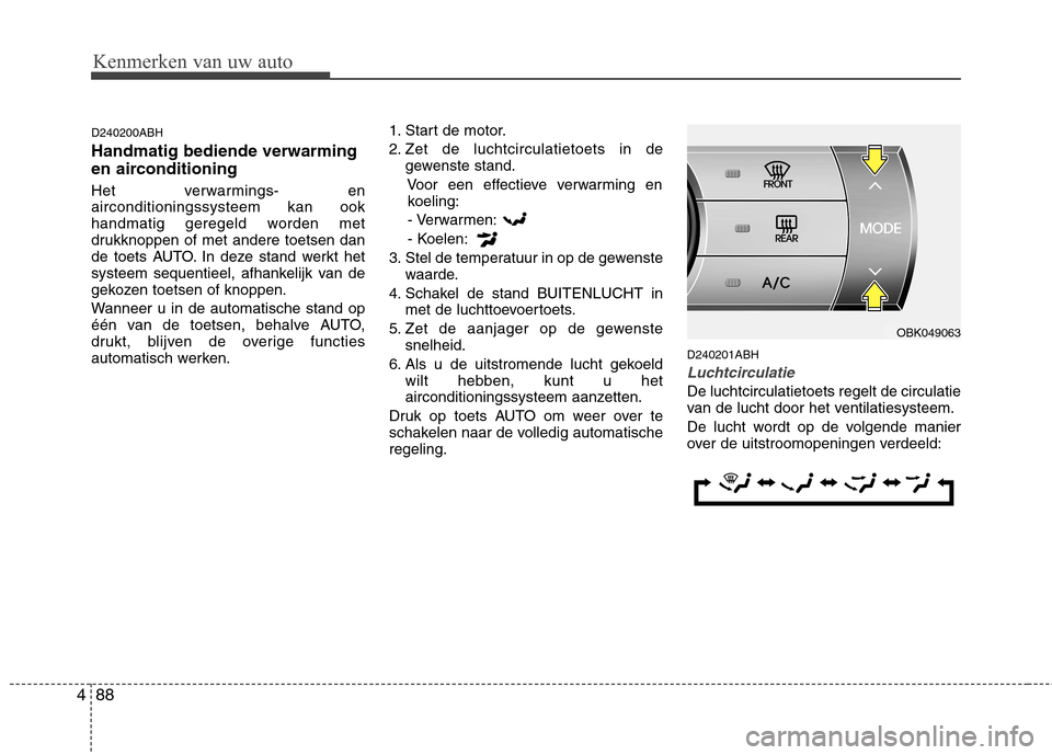 Hyundai Genesis Coupe 2011  Handleiding (in Dutch) Kenmerken van uw auto
88
4
D240200ABH Handmatig bediende verwarming 
en airconditioning 
Het verwarmings- en airconditioningssysteem kan ook
handmatig geregeld worden met
drukknoppen of met andere toe
