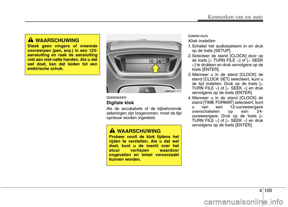 Hyundai Genesis Coupe 2011  Handleiding (in Dutch) 4105
Kenmerken van uw auto
D280600AEN Digitale klok  Als de accukabels of de bijbehorende 
zekeringen zijn losgenomen, moet de tijd
opnieuw worden ingesteld.D280601AUN
Klok instellen
1. Schakel het au