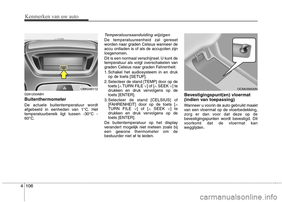 Hyundai Genesis Coupe 2011  Handleiding (in Dutch) Kenmerken van uw auto
106
4
D281200ABH Buitenthermometer 
De actuele buitentemperatuur wordt 
afgebeeld in eenheden van 1°C. Het
temperatuurbereik ligt tussen -30°C -
60°C.
Temperatuursaanduiding w