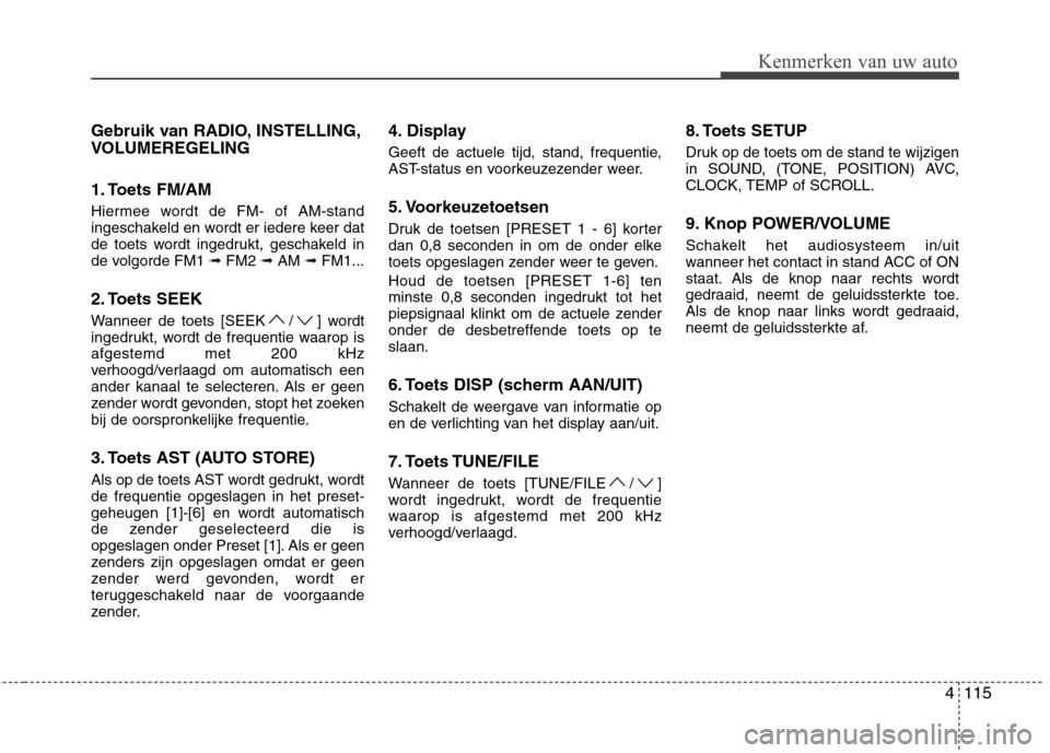 Hyundai Genesis Coupe 2011  Handleiding (in Dutch) 4115
Gebruik van RADIO, INSTELLING, 
VOLUMEREGELING 
1. Toets FM/AM 
Hiermee wordt de FM- of AM-stand 
ingeschakeld en wordt er iedere keer dat
de toets wordt ingedrukt, geschakeld in
de volgorde FM1 