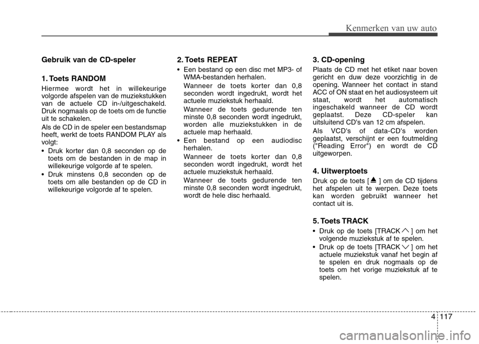 Hyundai Genesis Coupe 2011  Handleiding (in Dutch) 4117
Gebruik van de CD-speler 
1. Toets RANDOM 
Hiermee wordt het in willekeurige 
volgorde afspelen van de muziekstukken
van de actuele CD in-/uitgeschakeld.
Druk nogmaals op de toets om de functie
u