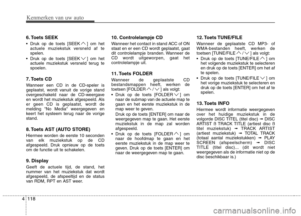 Hyundai Genesis Coupe 2011  Handleiding (in Dutch) 118
4 6. Toets SEEK 
 Druk op de toets [SEEK ] om het
actuele muziekstuk versneld af te spelen.
 Druk op de toets [SEEK ] om het actuele muziekstuk versneld terug tespoelen.
7. Toets CD 
Wanneer een C