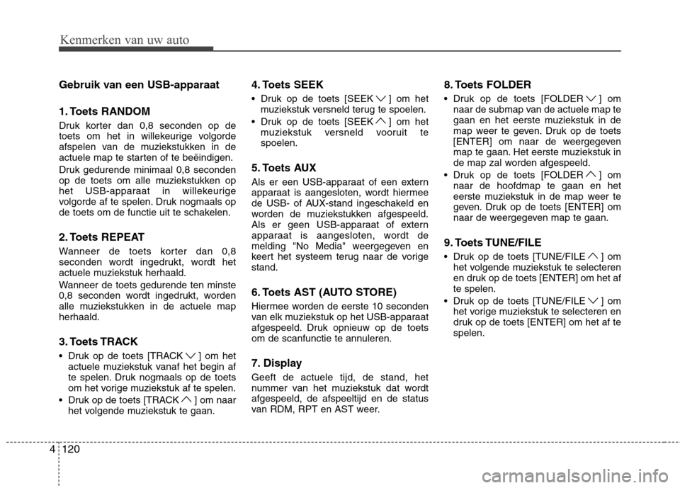 Hyundai Genesis Coupe 2011  Handleiding (in Dutch) 120
4 Gebruik van een USB-apparaat 
1. Toets RANDOM 
Druk korter dan 0,8 seconden op de 
toets om het in willekeurige volgorde
afspelen van de muziekstukken in de
actuele map te starten of te beëindi