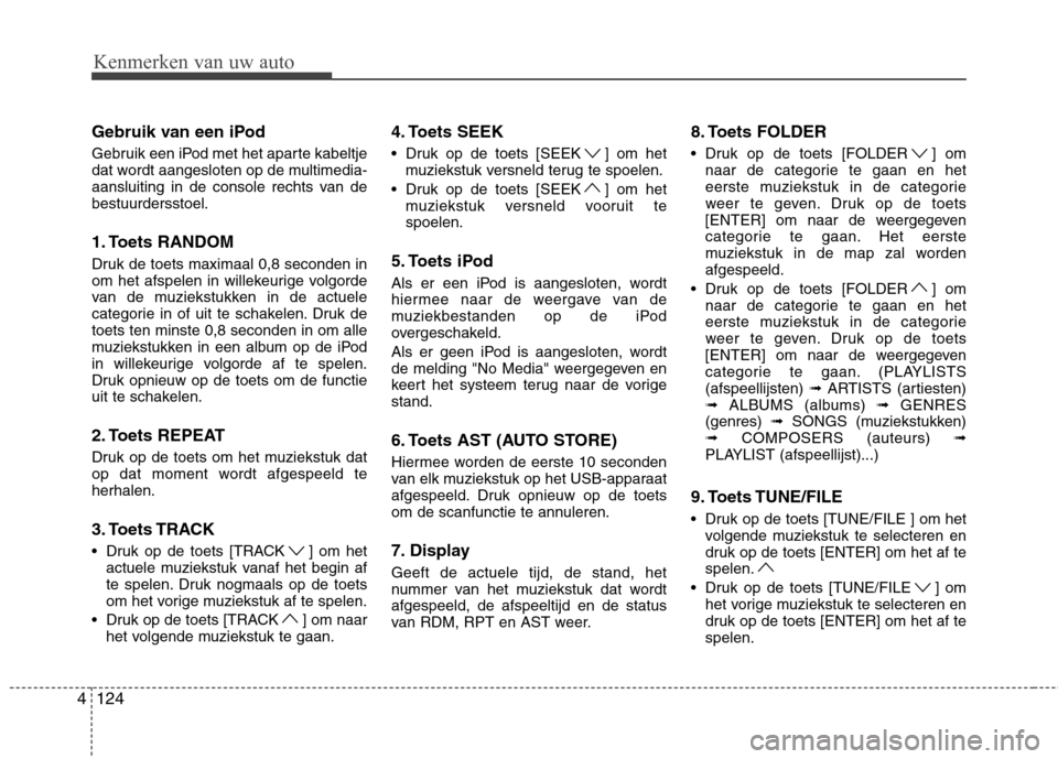 Hyundai Genesis Coupe 2011  Handleiding (in Dutch) 124
4 Gebruik van een iPod 
Gebruik een iPod met het aparte kabeltje 
dat wordt aangesloten op de multimedia-
aansluiting in de console rechts van debestuurdersstoel. 
1. Toets RANDOM 
Druk de toets m