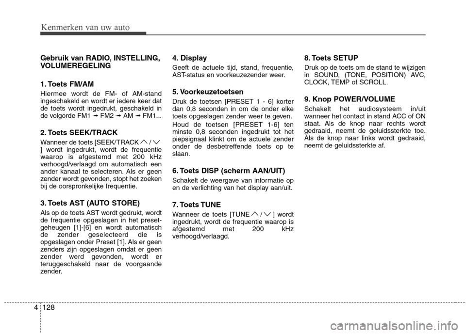 Hyundai Genesis Coupe 2011  Handleiding (in Dutch) 128
4
Kenmerken van uw auto
Gebruik van RADIO, INSTELLING, 
VOLUMEREGELING 
1. Toets FM/AM 
Hiermee wordt de FM- of AM-stand 
ingeschakeld en wordt er iedere keer dat
de toets wordt ingedrukt, geschak