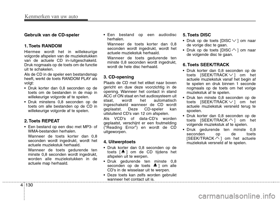 Hyundai Genesis Coupe 2011  Handleiding (in Dutch) 130
4
Kenmerken van uw auto
Gebruik van de CD-speler 
1. Toets RANDOM 
Hiermee wordt het in willekeurige 
volgorde afspelen van de muziekstukken
van de actuele CD in-/uitgeschakeld.
Druk nogmaals op d