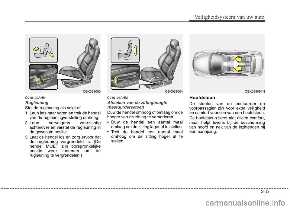Hyundai Genesis Coupe 2011 Handleiding (in Dutch) 35
Veiligheidsysteem van uw auto
C010102AHM
Rugleuning
Stel de rugleuning als volgt af:
1. Leun iets naar voren en trek de hendelvan de rugleuningverstelling omhoog.
2. Leun vervolgens voorzichtig ac Hyundai Genesis Coupe 2011 Handleiding (in Dutch) 35
Veiligheidsysteem van uw auto
C010102AHM
Rugleuning
Stel de rugleuning als volgt af:
1. Leun iets naar voren en trek de hendelvan de rugleuningverstelling omhoog.
2. Leun vervolgens voorzichtig ac