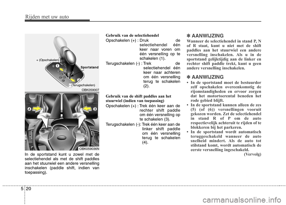 Hyundai Genesis Coupe 2011 Handleiding (in Dutch) Rijden met uw auto
20
5
In de sportstand kunt u zowel met de selectiehendel als met de shift paddles
aan het stuurwiel een andere versnelling
inschakelen (paddle shift, indien vantoepassing). Gebruik Hyundai Genesis Coupe 2011 Handleiding (in Dutch) Rijden met uw auto
20
5
In de sportstand kunt u zowel met de selectiehendel als met de shift paddles
aan het stuurwiel een andere versnelling
inschakelen (paddle shift, indien vantoepassing). Gebruik