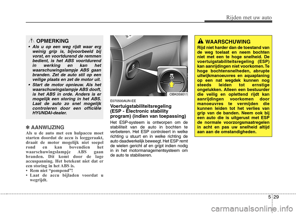 Hyundai Genesis Coupe 2011 Handleiding (in Dutch) 529
Rijden met uw auto
✽✽AANWIJZING
Als u de auto met een hulpaccu moet starten doordat de accu is leeggeraakt,
draait de motor mogelijk niet soepel
rond en kan bovendien het
waarschuwingslampje A Hyundai Genesis Coupe 2011 Handleiding (in Dutch) 529
Rijden met uw auto
✽✽AANWIJZING
Als u de auto met een hulpaccu moet starten doordat de accu is leeggeraakt,
draait de motor mogelijk niet soepel
rond en kan bovendien het
waarschuwingslampje A