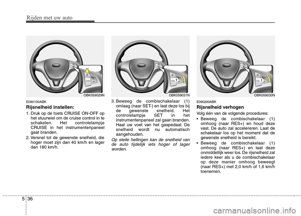 Hyundai Genesis Coupe 2011 Handleiding (in Dutch) Rijden met uw auto
36
5
E090100ABK Rijsnelheid instellen:
1. Druk op de toets CRUISE ON-OFF op
het stuurwiel om de cruise control in te
schakelen. Het controlelampje
CRUISE in het instrumentenpaneel Hyundai Genesis Coupe 2011 Handleiding (in Dutch) Rijden met uw auto
36
5
E090100ABK Rijsnelheid instellen:
1. Druk op de toets CRUISE ON-OFF op
het stuurwiel om de cruise control in te
schakelen. Het controlelampje
CRUISE in het instrumentenpaneel