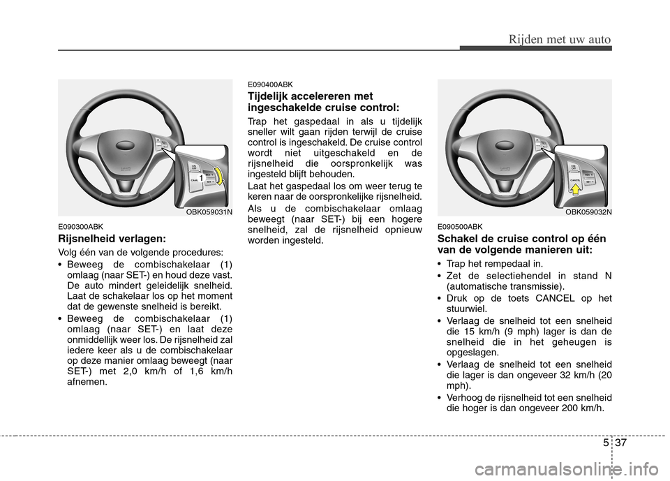 Hyundai Genesis Coupe 2011 Handleiding (in Dutch) 537
Rijden met uw auto
E090300ABK
Rijsnelheid verlagen:
Volg één van de volgende procedures:
Beweeg de combischakelaar (1)omlaag (naar SET-) en houd deze vast.
De auto mindert geleidelijk snelh Hyundai Genesis Coupe 2011 Handleiding (in Dutch) 537
Rijden met uw auto
E090300ABK
Rijsnelheid verlagen:
Volg één van de volgende procedures:
Beweeg de combischakelaar (1)omlaag (naar SET-) en houd deze vast.
De auto mindert geleidelijk snelh