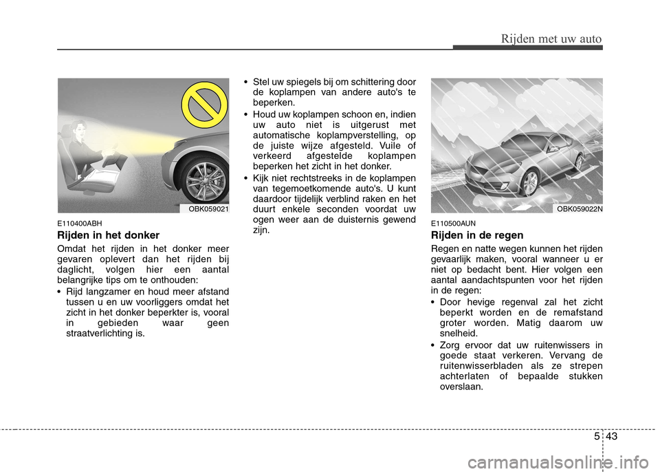Hyundai Genesis Coupe 2011 Handleiding (in Dutch) 543
Rijden met uw auto
E110400ABH Rijden in het donker
Omdat het rijden in het donker meer
gevaren oplevert dan het rijden bij
daglicht, volgen hier een aantal
belangrijke tips om te onthouden:
Ri Hyundai Genesis Coupe 2011 Handleiding (in Dutch) 543
Rijden met uw auto
E110400ABH Rijden in het donker
Omdat het rijden in het donker meer
gevaren oplevert dan het rijden bij
daglicht, volgen hier een aantal
belangrijke tips om te onthouden:
Ri