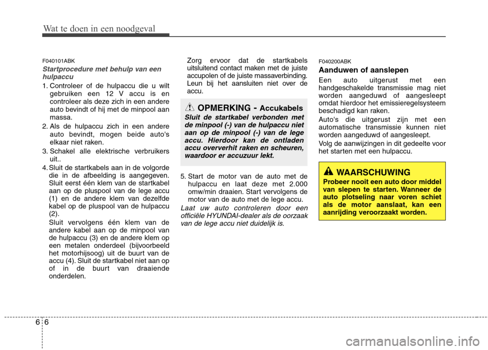 Hyundai Genesis Coupe 2011 Handleiding (in Dutch) Wat te doen in een noodgeval
6
6
F040101ABK
Startprocedure met behulp van een
hulpaccu
1. Controleer of de hulpaccu die u wilt
gebruiken een 12 V accu is en
controleer als deze zich in een andere
aut Hyundai Genesis Coupe 2011 Handleiding (in Dutch) Wat te doen in een noodgeval
6
6
F040101ABK
Startprocedure met behulp van een
hulpaccu
1. Controleer of de hulpaccu die u wilt
gebruiken een 12 V accu is en
controleer als deze zich in een andere
aut