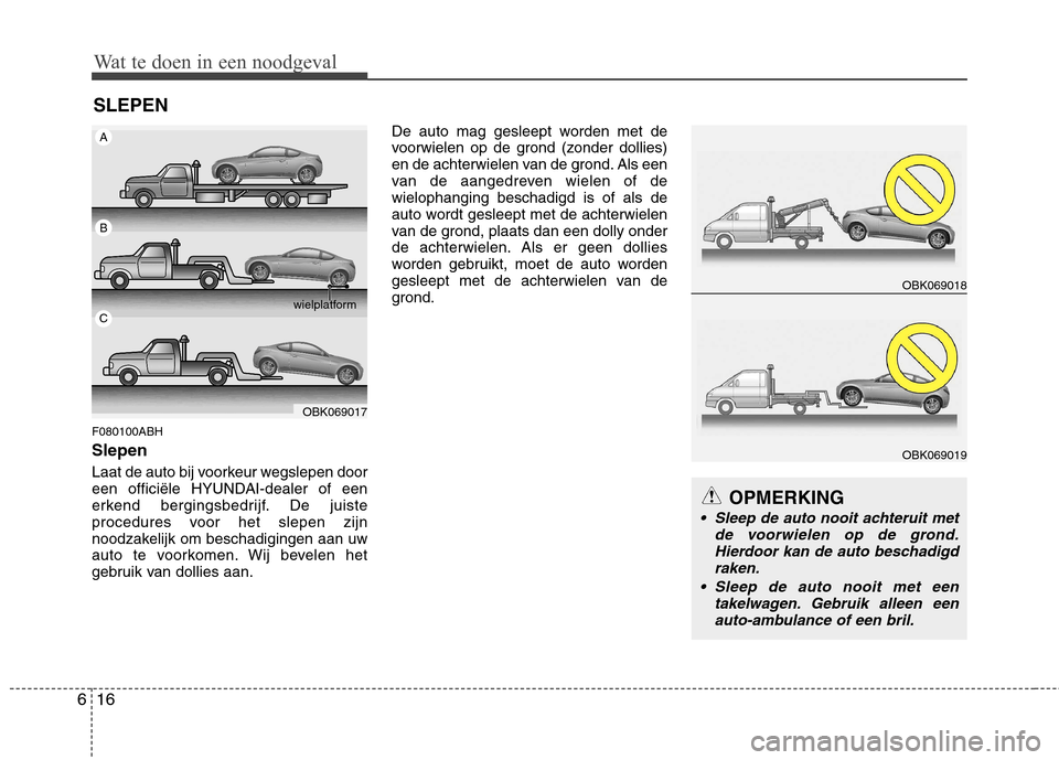 Hyundai Genesis Coupe 2011 Handleiding (in Dutch) Wat te doen in een noodgeval
16
6
SLEPEN
F080100ABH Slepen
Laat de auto bij voorkeur wegslepen door
een officiële HYUNDAI-dealer of een
erkend bergingsbedrijf. De juiste
procedures voor het slepen Hyundai Genesis Coupe 2011 Handleiding (in Dutch) Wat te doen in een noodgeval
16
6
SLEPEN
F080100ABH Slepen
Laat de auto bij voorkeur wegslepen door
een officiële HYUNDAI-dealer of een
erkend bergingsbedrijf. De juiste
procedures voor het slepen