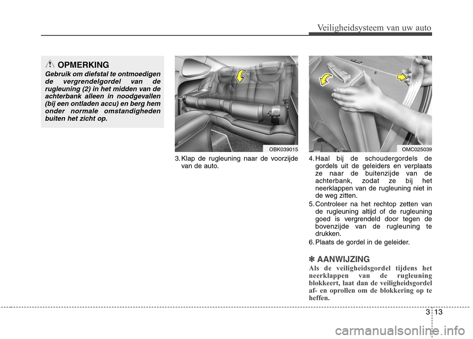 Hyundai Genesis Coupe 2011 Handleiding (in Dutch) 313
Veiligheidsysteem van uw auto
3. Klap de rugleuning naar de voorzijdevan de auto. 4. Haal bij de schoudergordels de
gordels uit de geleiders en verplaats
ze naar de buitenzijde van de
achterbank, Hyundai Genesis Coupe 2011 Handleiding (in Dutch) 313
Veiligheidsysteem van uw auto
3. Klap de rugleuning naar de voorzijdevan de auto. 4. Haal bij de schoudergordels de
gordels uit de geleiders en verplaats
ze naar de buitenzijde van de
achterbank,