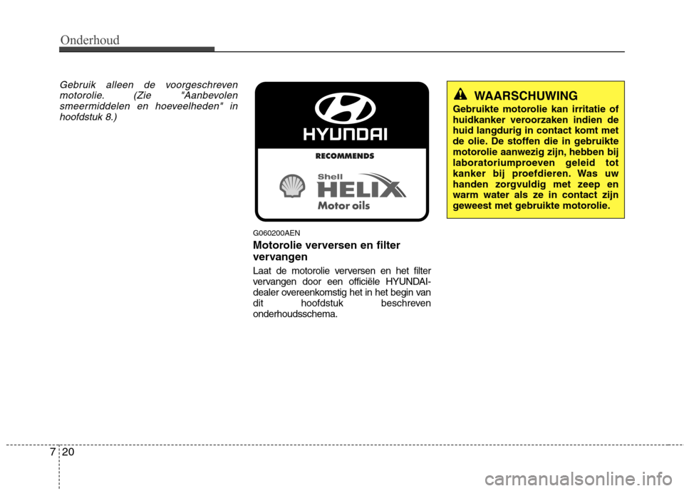 Hyundai Genesis Coupe 2011 Handleiding (in Dutch) Onderhoud
20
7
Gebruik alleen de voorgeschreven
motorolie. (Zie "Aanbevolensmeermiddelen en hoeveelheden" inhoofdstuk 8.)
G060200AEN
Motorolie verversen en filter
vervangen
Laat de motorolie verver Hyundai Genesis Coupe 2011 Handleiding (in Dutch) Onderhoud
20
7
Gebruik alleen de voorgeschreven
motorolie. (Zie "Aanbevolensmeermiddelen en hoeveelheden" inhoofdstuk 8.)
G060200AEN
Motorolie verversen en filter
vervangen
Laat de motorolie verver