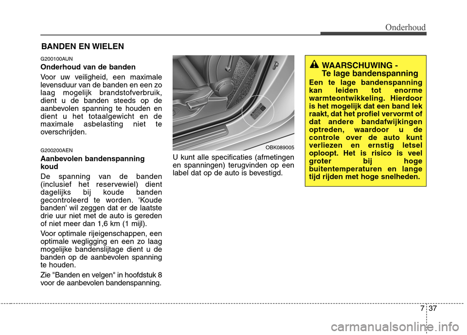 Hyundai Genesis Coupe 2011 Handleiding (in Dutch) 737
Onderhoud
BANDEN EN WIELEN
G200100AUN
Onderhoud van de banden
Voor uw veiligheid, een maximale
levensduur van de banden en een zo
laag mogelijk brandstofverbruik,dient u de banden steeds op de
Hyundai Genesis Coupe 2011 Handleiding (in Dutch) 737
Onderhoud
BANDEN EN WIELEN
G200100AUN
Onderhoud van de banden
Voor uw veiligheid, een maximale
levensduur van de banden en een zo
laag mogelijk brandstofverbruik,dient u de banden steeds op de